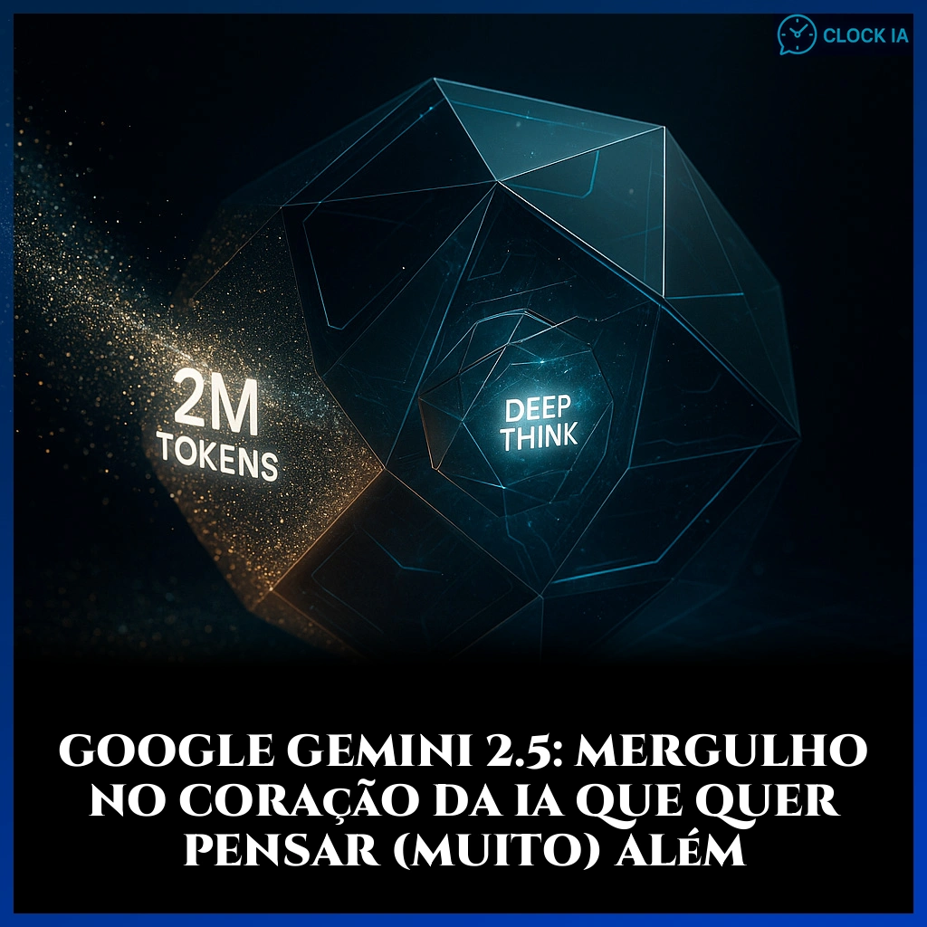 Google Gemini 2.5: Mergulho no coração da IA que quer pensar (muito) além